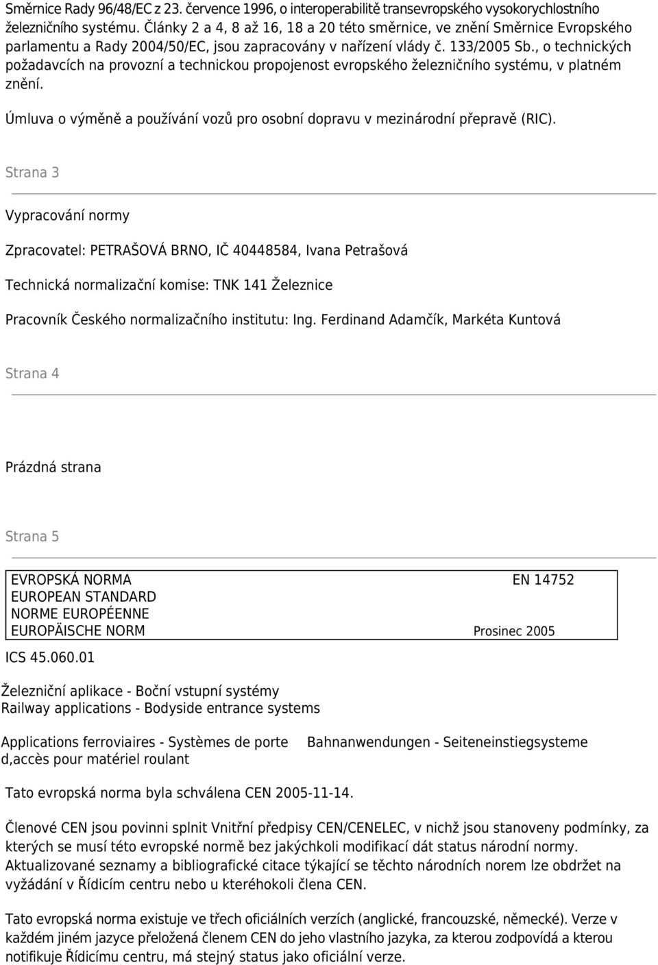 , o technických požadavcích na provozní a technickou propojenost evropského železničního systému, v platném znění. Úmluva o výměně a používání vozů pro osobní dopravu v mezinárodní přepravě (RIC).