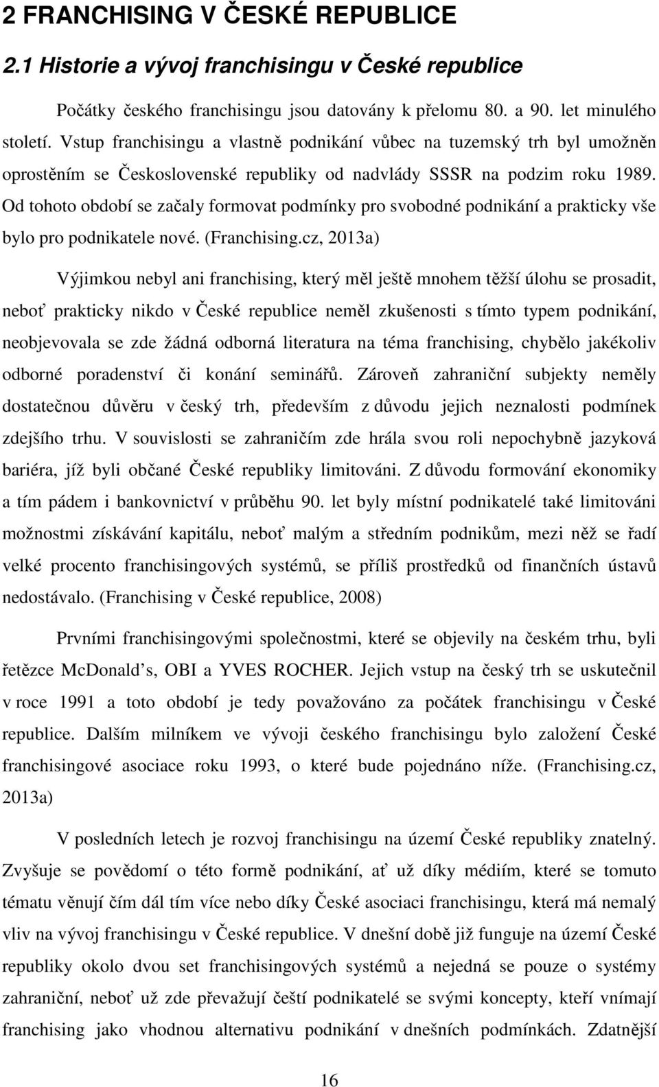 Od tohoto období se začaly formovat podmínky pro svobodné podnikání a prakticky vše bylo pro podnikatele nové. (Franchising.