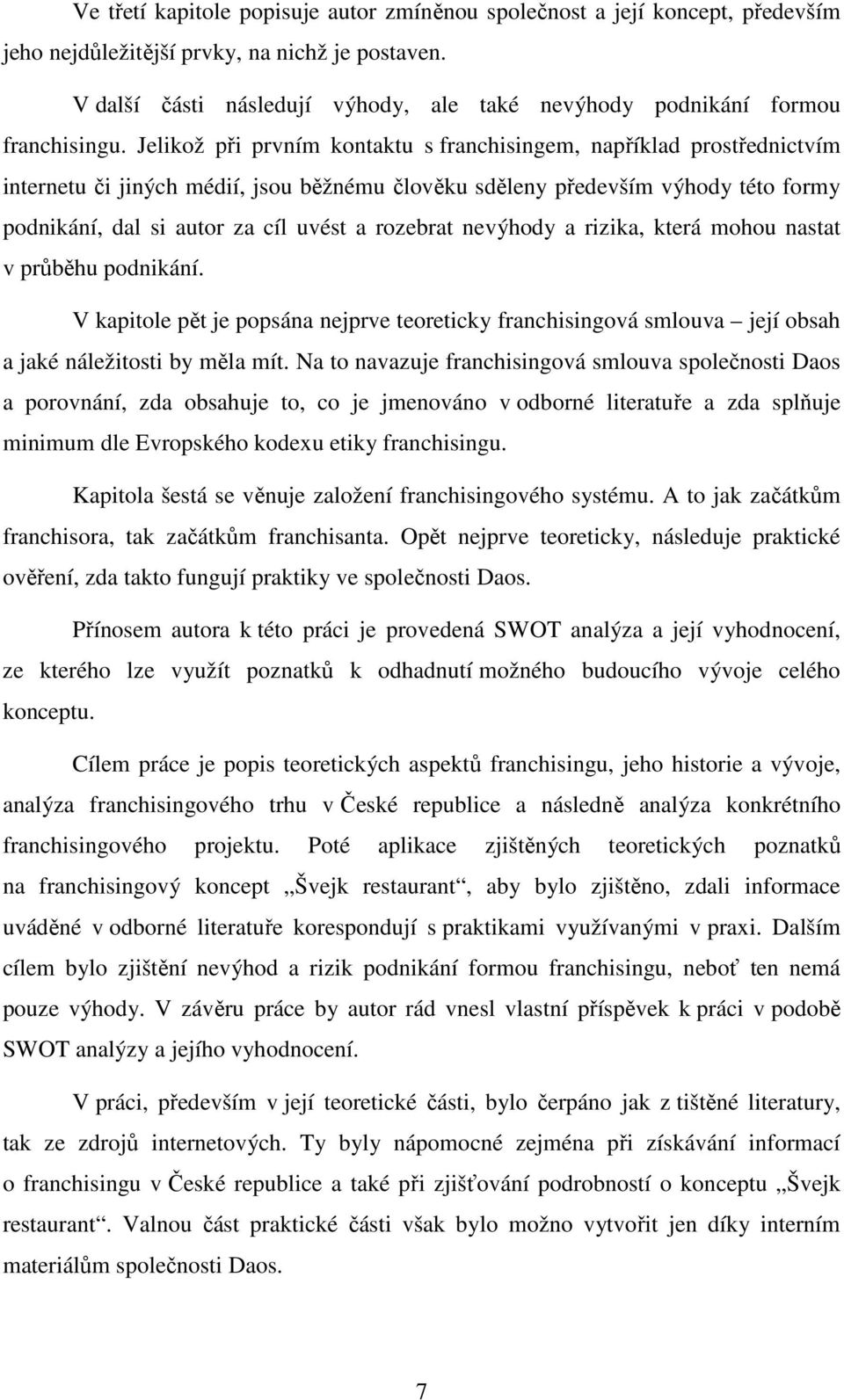 Jelikož při prvním kontaktu s franchisingem, například prostřednictvím internetu či jiných médií, jsou běžnému člověku sděleny především výhody této formy podnikání, dal si autor za cíl uvést a