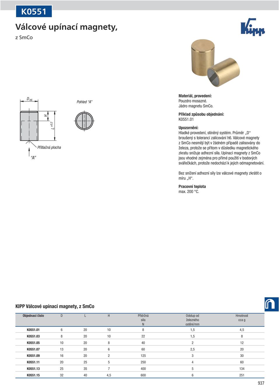 Upínací magnety z SmCo jsou vhodné zejména pro přímé použití v bodových svářečkách, protože nedochází k jejich odmagnetování. Bez snížení adhezní síly lze válcové magnety zkrátit o míru. max. 200 C.