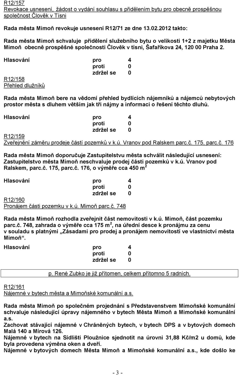 R12/158 Přehled dlužníků Rada města Mimoň bere na vědomí přehled bydlících nájemníků a nájemců nebytových prostor města s dluhem větším jak tři nájmy a informaci o řešení těchto dluhů.