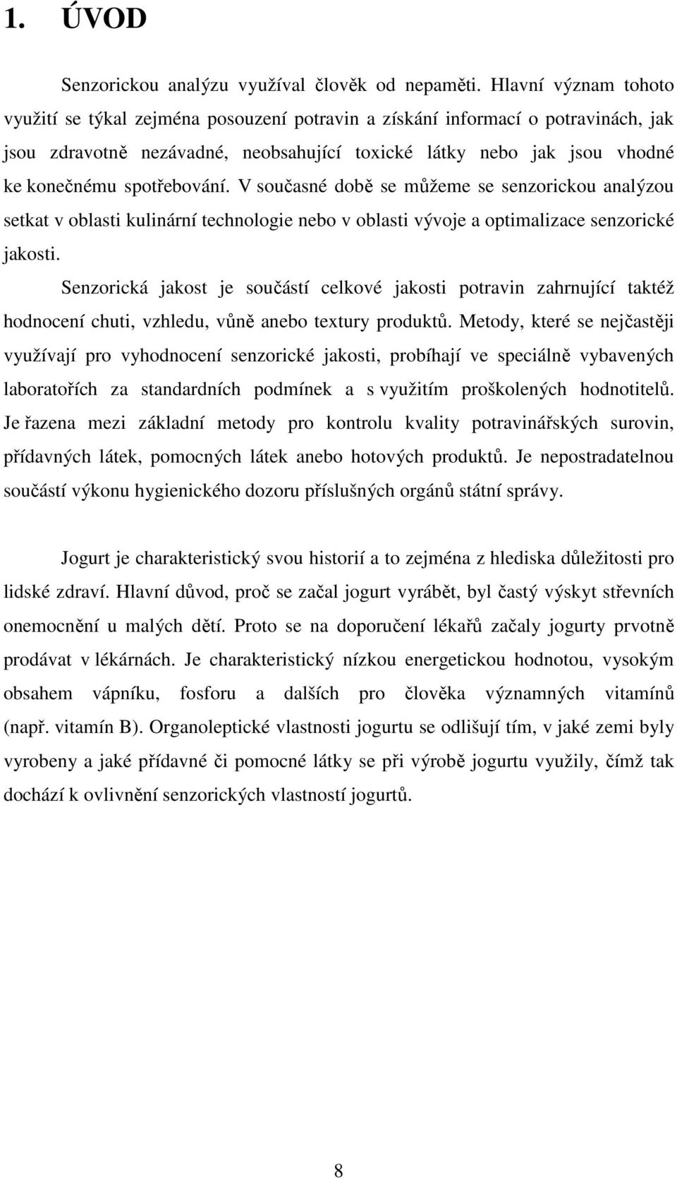 spotřebování. V současné době se můžeme se senzorickou analýzou setkat v oblasti kulinární technologie nebo v oblasti vývoje a optimalizace senzorické jakosti.