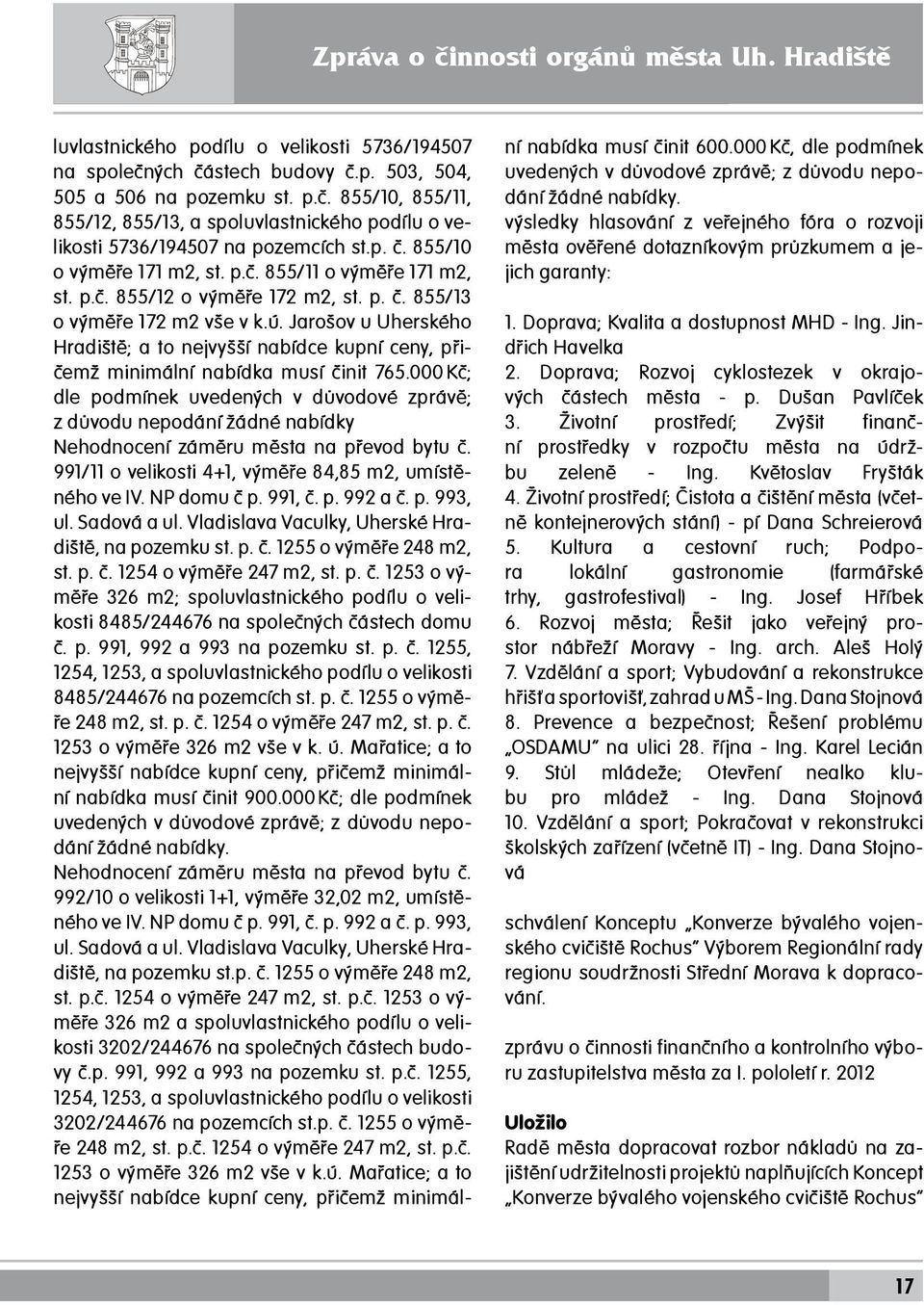 p. č. 855/13 o výměře 172 m2 vše v k.ú. Jarošov u Uherského Hradiště; a to nejvyšší nabídce kupní ceny, přičemž minimální nabídka musí činit 765.