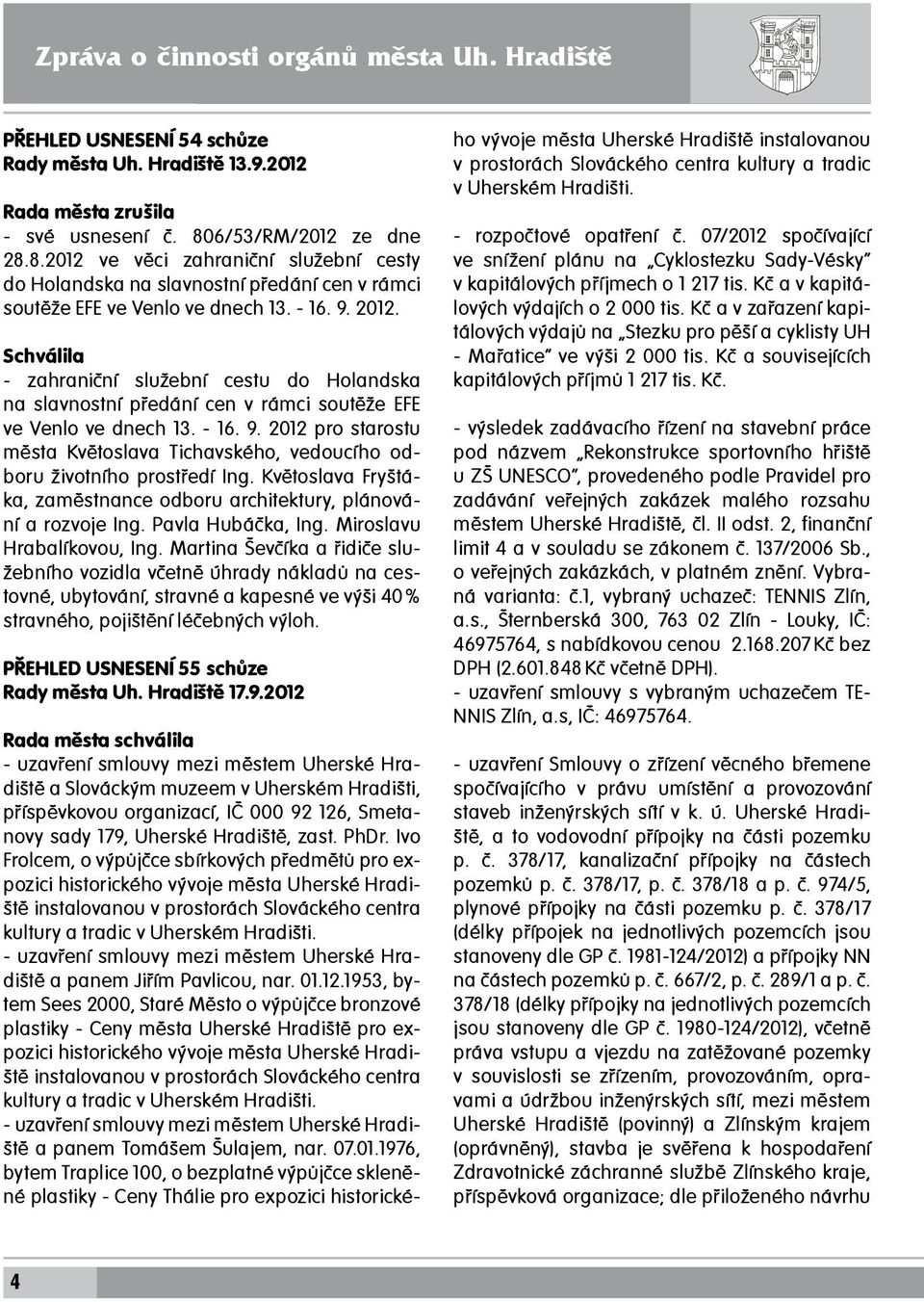 Schválila - zahraniční služební cestu do Holandska na slavnostní předání cen v rámci soutěže EFE ve Venlo ve dnech 13. - 16. 9.