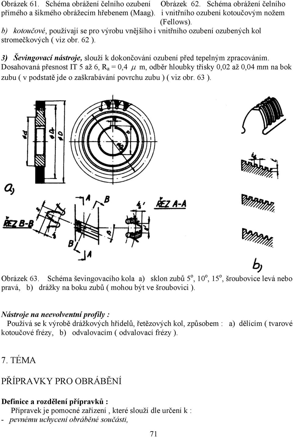 Doshovná přesnost IT 5 ž 6, R = 0,4 µ m, odběr hloubky třísky 0,02 ž 0,04 mm n bok zubu ( v podsttě jde o zškrbávání povrchu zubu ) ( viz obr. 63 ). Obrázek 63.