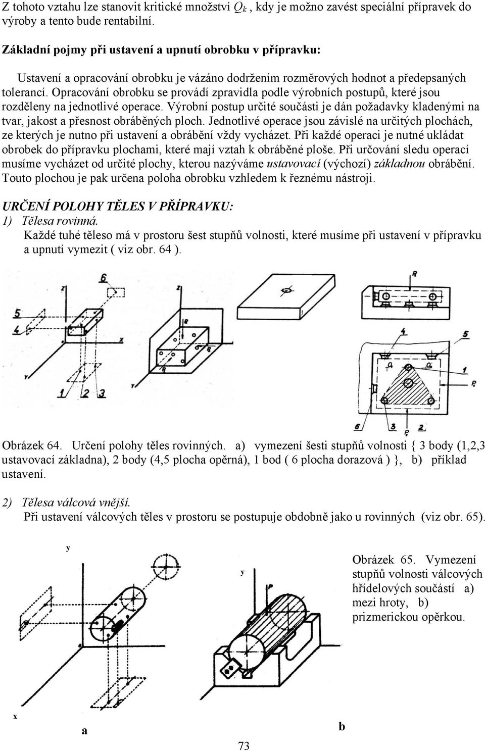 Oprcování obrobku se provádí zprvidl podle výrobních postupů, které jsou rozděleny n jednotlivé operce. Výrobní postup určité součásti je dán poždvky kldenými n tvr, jkost přesnost obráběných ploch.