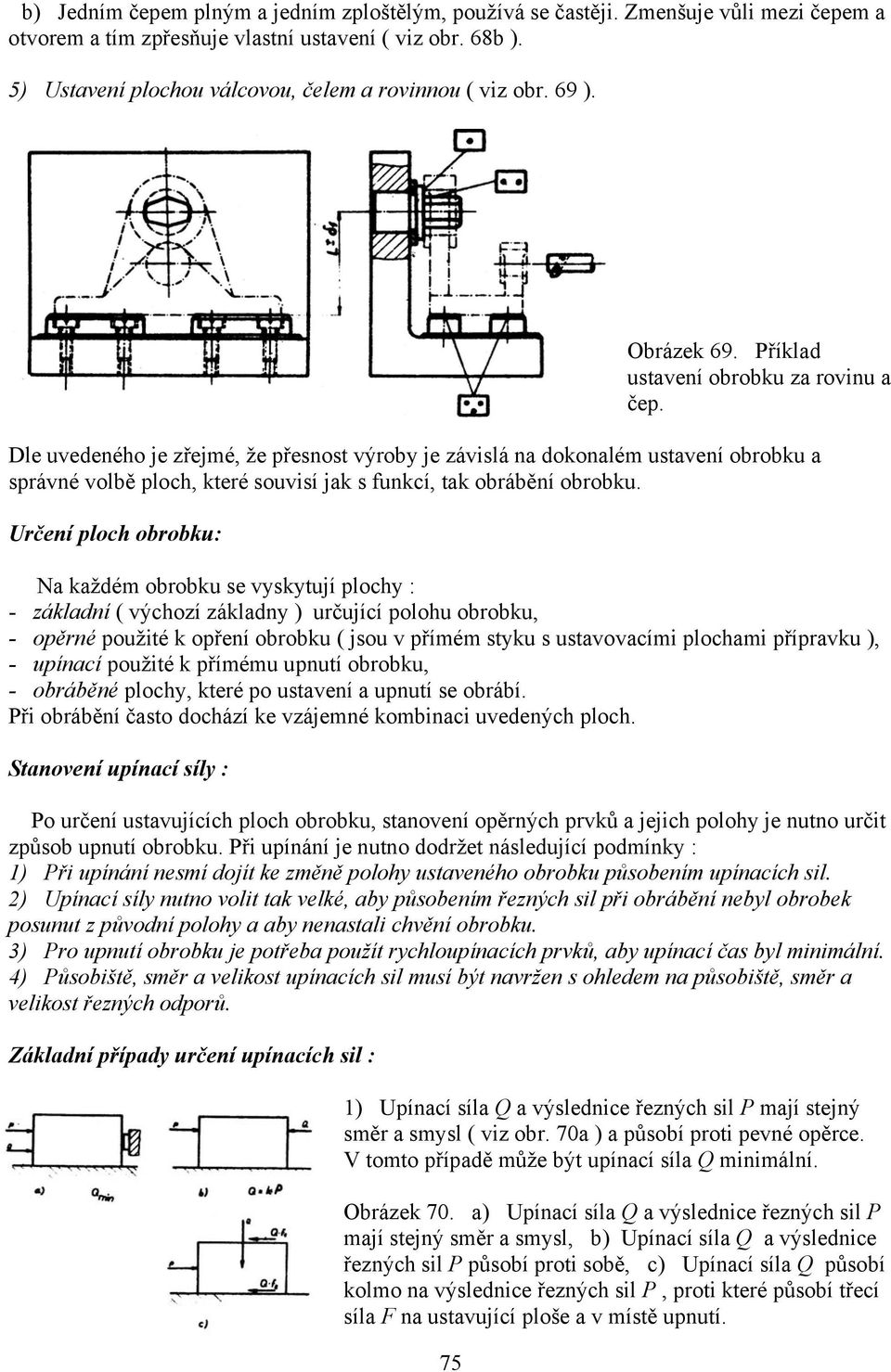 Určení ploch obrobku: N kždém obrobku se vyskytují plochy : - zákldní ( výchozí zákldny ) určující polohu obrobku, - opěrné použité k opření obrobku ( jsou v přímém styku s ustvovcími plochmi