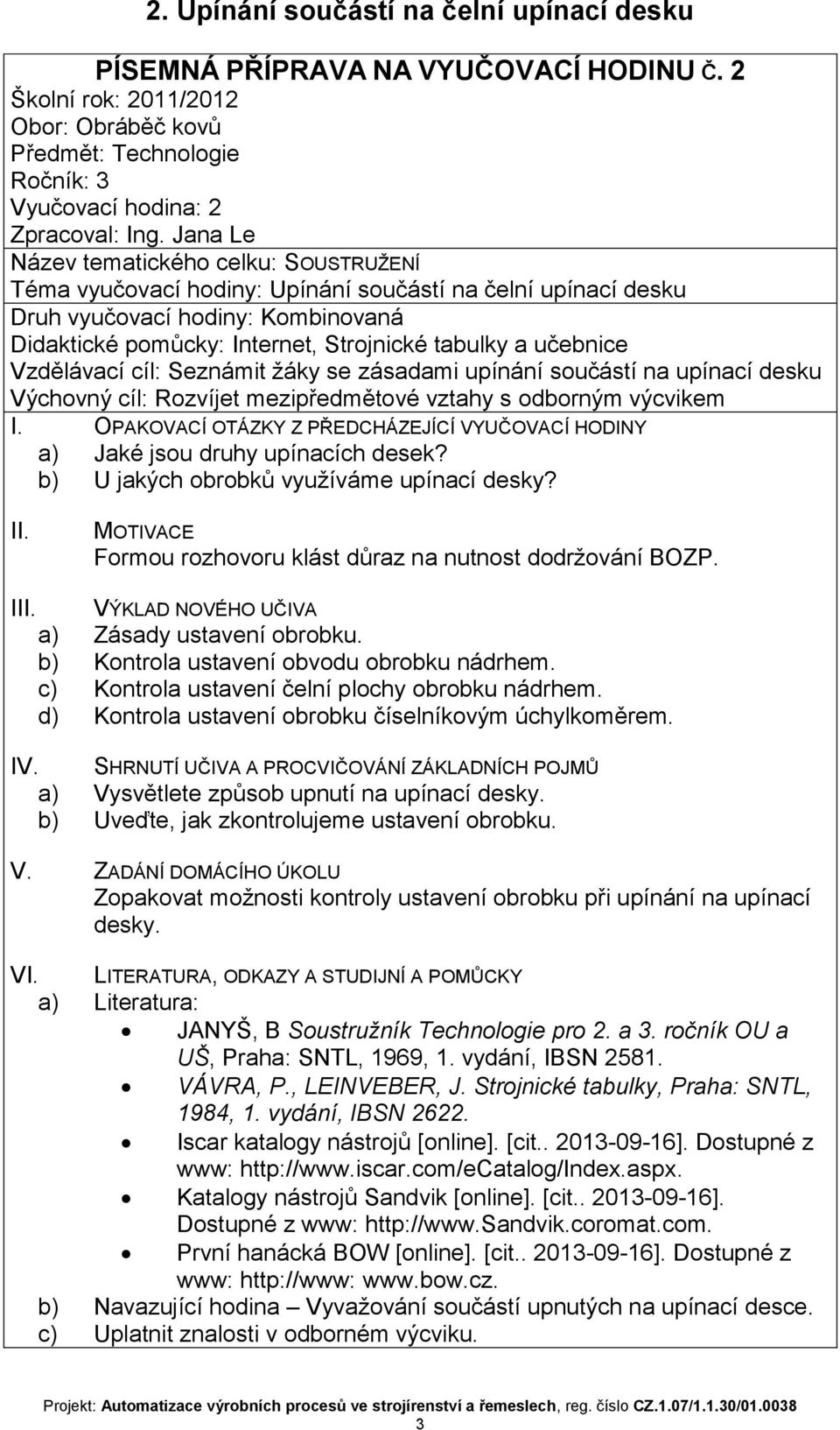 b) U jakých obrobků využíváme upínací desky? I VÝKLAD NOVÉHO UČIVA a) Zásady ustavení obrobku. b) Kontrola ustavení obvodu obrobku nádrhem. c) Kontrola ustavení čelní plochy obrobku nádrhem.