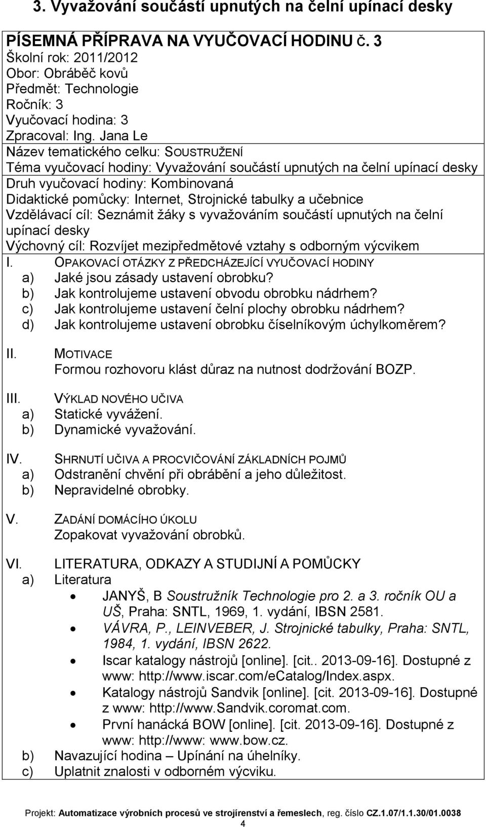 zásady ustavení obrobku? b) Jak kontrolujeme ustavení obvodu obrobku nádrhem? c) Jak kontrolujeme ustavení čelní plochy obrobku nádrhem? d) Jak kontrolujeme ustavení obrobku číselníkovým úchylkoměrem?