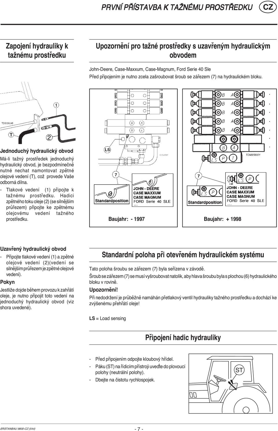 Jednoduchý hydraulický obvod Má-li tažný prostředek jednoduchý hydraulický obvod, je bezpodmínečně nutné nechat namontovat zpětné olejové vedení (T), což provede Vaše odborná dílna.