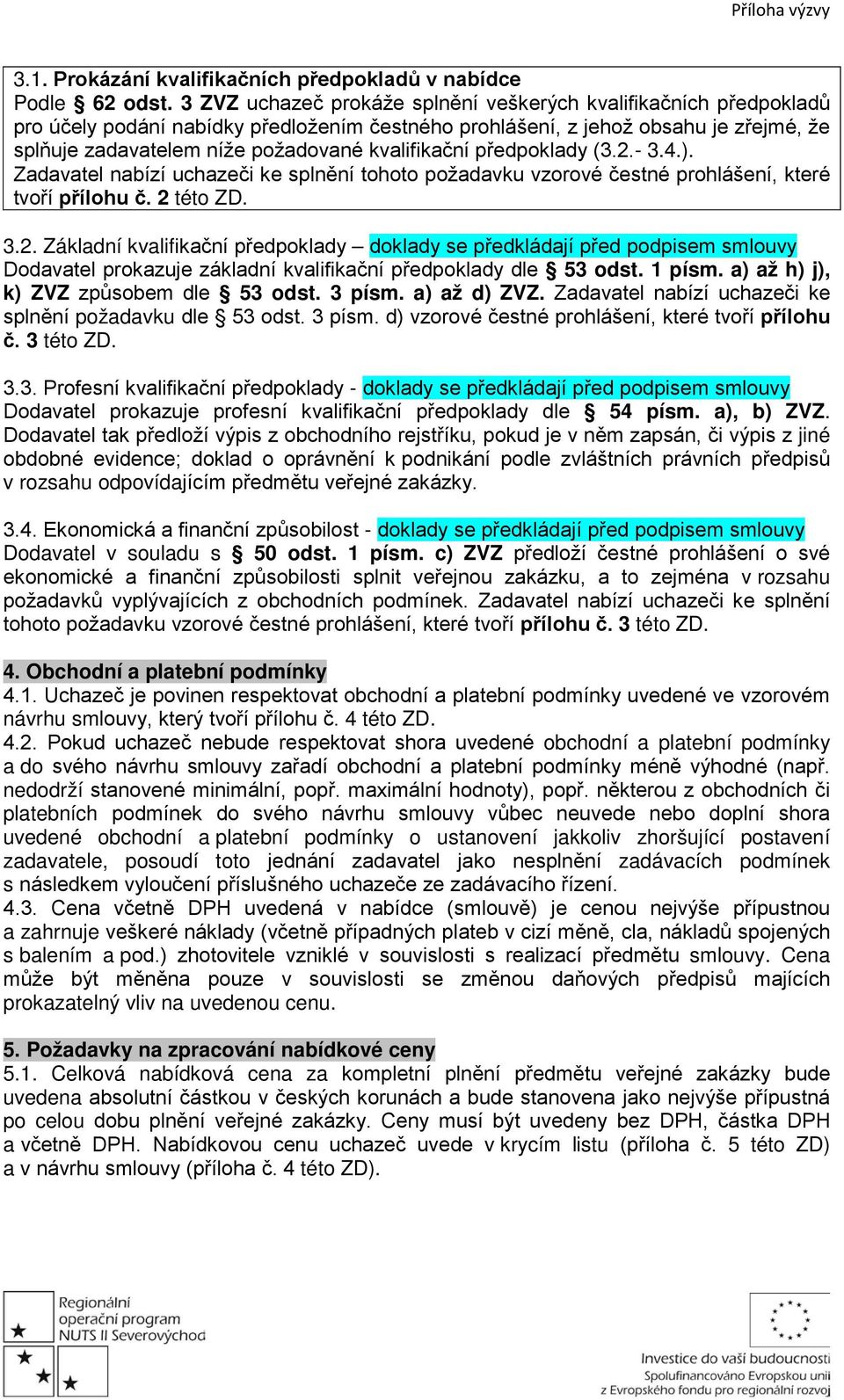 kvalifikační předpoklady (3.2.- 3.4.). Zadavatel nabízí uchazeči ke splnění tohoto požadavku vzorové čestné prohlášení, které tvoří přílohu č. 2 této ZD. 3.2. Základní kvalifikační předpoklady doklady se předkládají před podpisem smlouvy Dodavatel prokazuje základní kvalifikační předpoklady dle 53 odst.