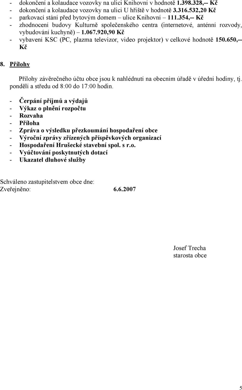 920,90 Kč - vybavení KSC (PC, plazma televizor, video projektor) v celkové hodnotě 150.650,-- Kč 8. Přílohy Přílohy závěrečného účtu obce jsou k nahlédnutí na obecním úřadě v úřední hodiny, tj.