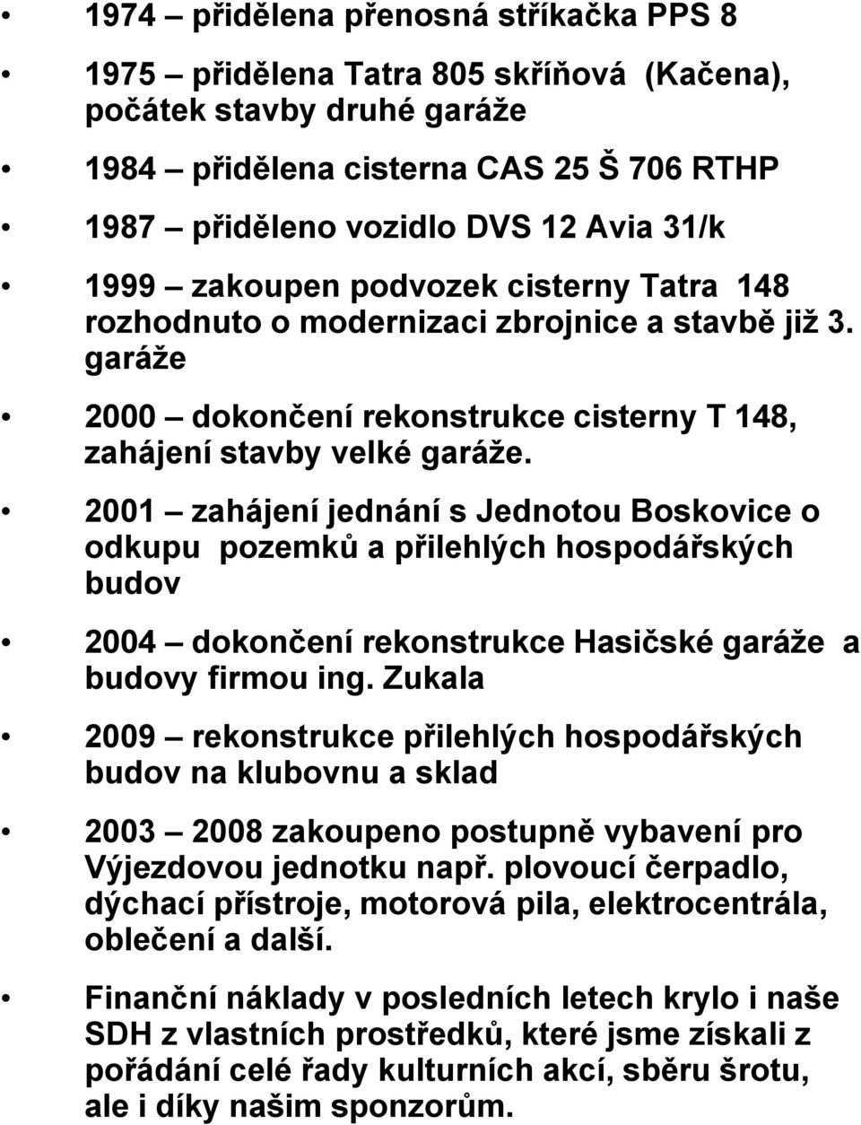 2001 zahájení jednání s Jednotou Boskovice o odkupu pozemků a přilehlých hospodářských budov 2004 dokončení rekonstrukce Hasičské garáže a budovy firmou ing.