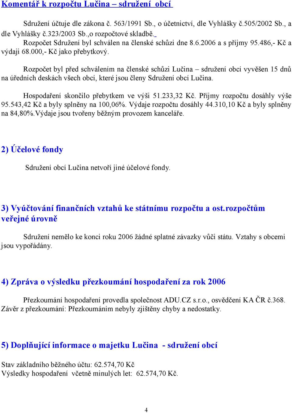 Rozpočet byl před schválením na členské schůzi Lučina sdružení obcí vyvěšen 15 dnů na úředních deskách všech obcí, které jsou členy Sdružení obcí Lučina. Hospodaření skončilo přebytkem ve výši 51.