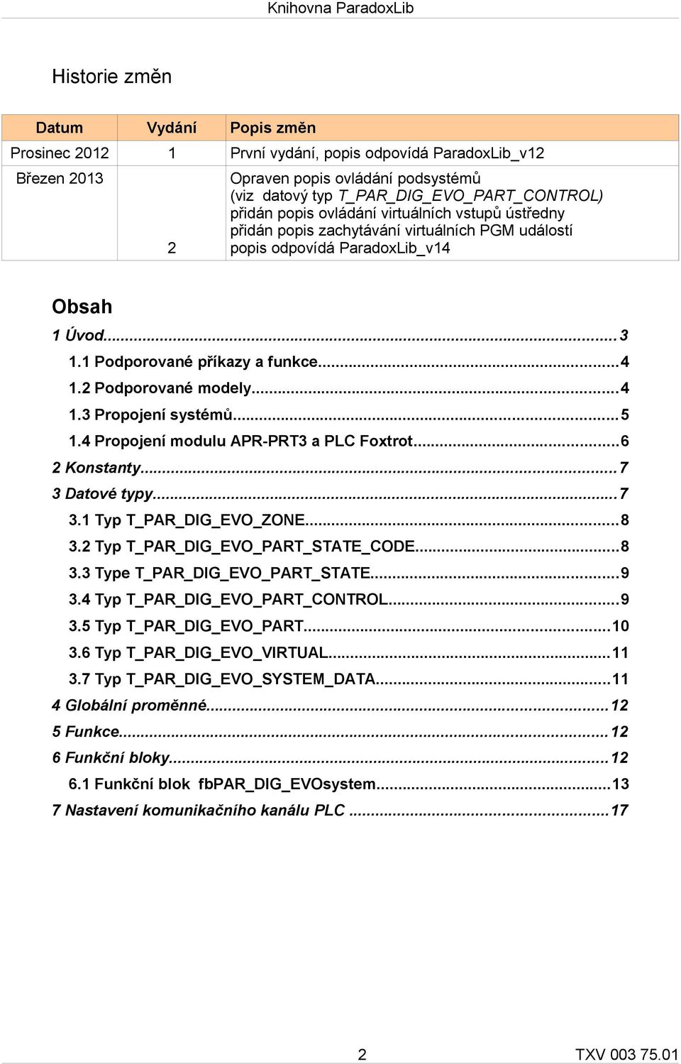 ..4 1.3 Propojení systémů...5 1.4 Propojení modulu APR-PRT3 a PLC Foxtrot...6 2 Konstanty...7 3 Datové typy...7 3.1 Typ T_PAR_DIG_EVO_ZONE...8 3.2 Typ T_PAR_DIG_EVO_PART_STATE_CODE...8 3.3 Type T_PAR_DIG_EVO_PART_STATE.