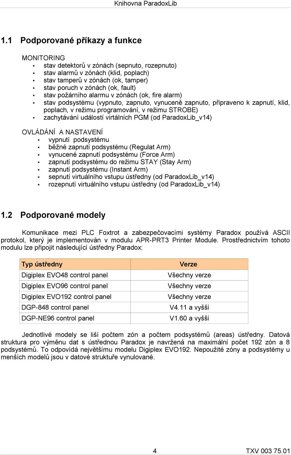 virtálních PGM (od ParadoxLib_v14) OVLÁDÁNÍ A NASTAVENÍ vypnutí podsystému běžné zapnutí podsystému (Regulat Arm) vynucené zapnutí podsystému (Force Arm) zapnutí podsystému do režimu STAY (Stay Arm)