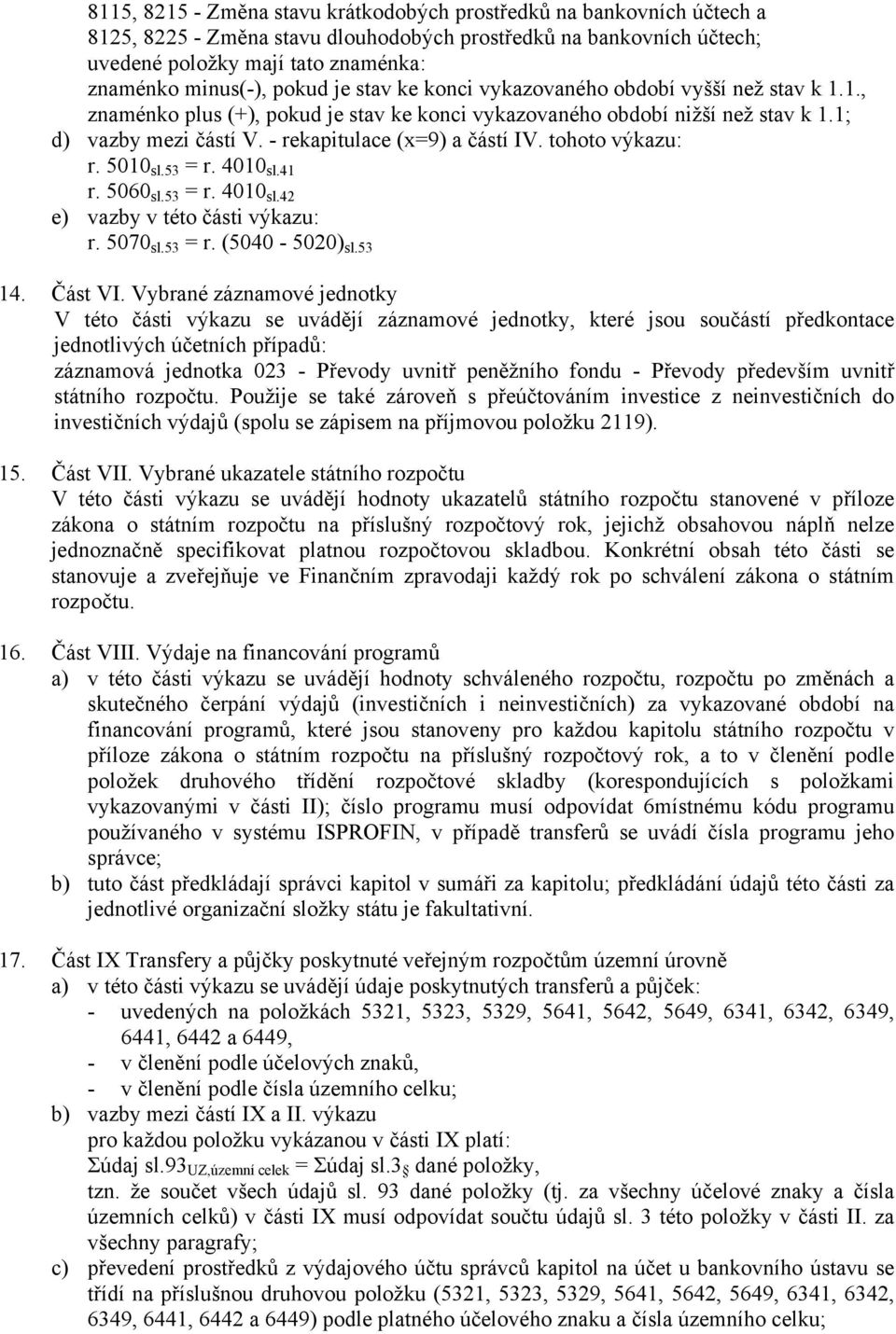 - rekapitulace (x=9) a částí IV. tohoto výkazu: r. 5010 sl.53 = r. 4010 sl.41 r. 5060 sl.53 = r. 4010 sl.42 e) vazby v této části výkazu: r. 5070 sl.53 = r. (5040-5020) sl.53 14. Část VI.