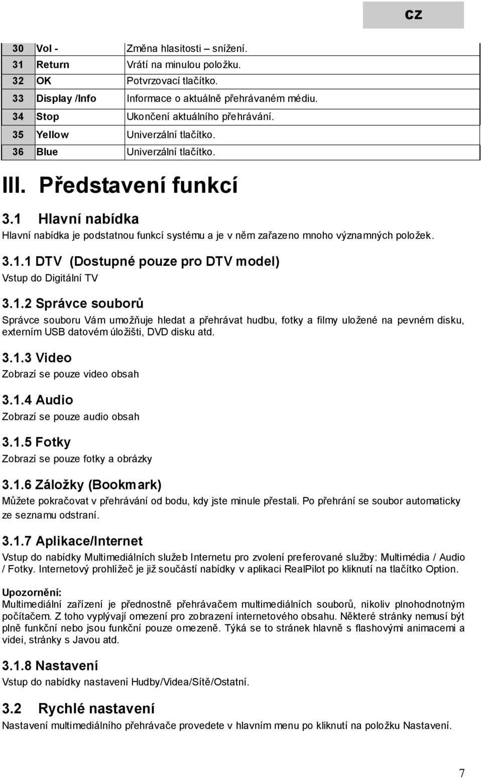1.2 Správce souborů Správce souboru Vám umožňuje hledat a přehrávat hudbu, fotky a filmy uložené na pevném disku, externím USB datovém úložišti, DVD disku atd. 3.1.3 Video Zobrazí se pouze video obsah 3.
