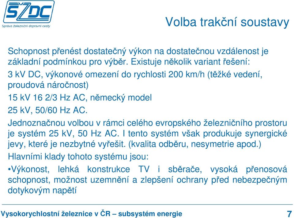 AC. Jednoznačnou volbou v rámci celého evropského železničního prostoru je systém 25 kv, 50 Hz AC.