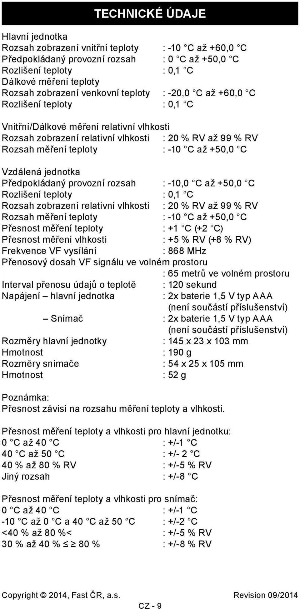 +50,0 C Vzdálená jednotka Předpokládaný provozní rozsah : -10,0 C až +50,0 C Rozlišení teploty : 0,1 C Rozsah zobrazení relativní vlhkosti : 20 % RV až 99 % RV Rozsah měření teploty : -10 C až +50,0