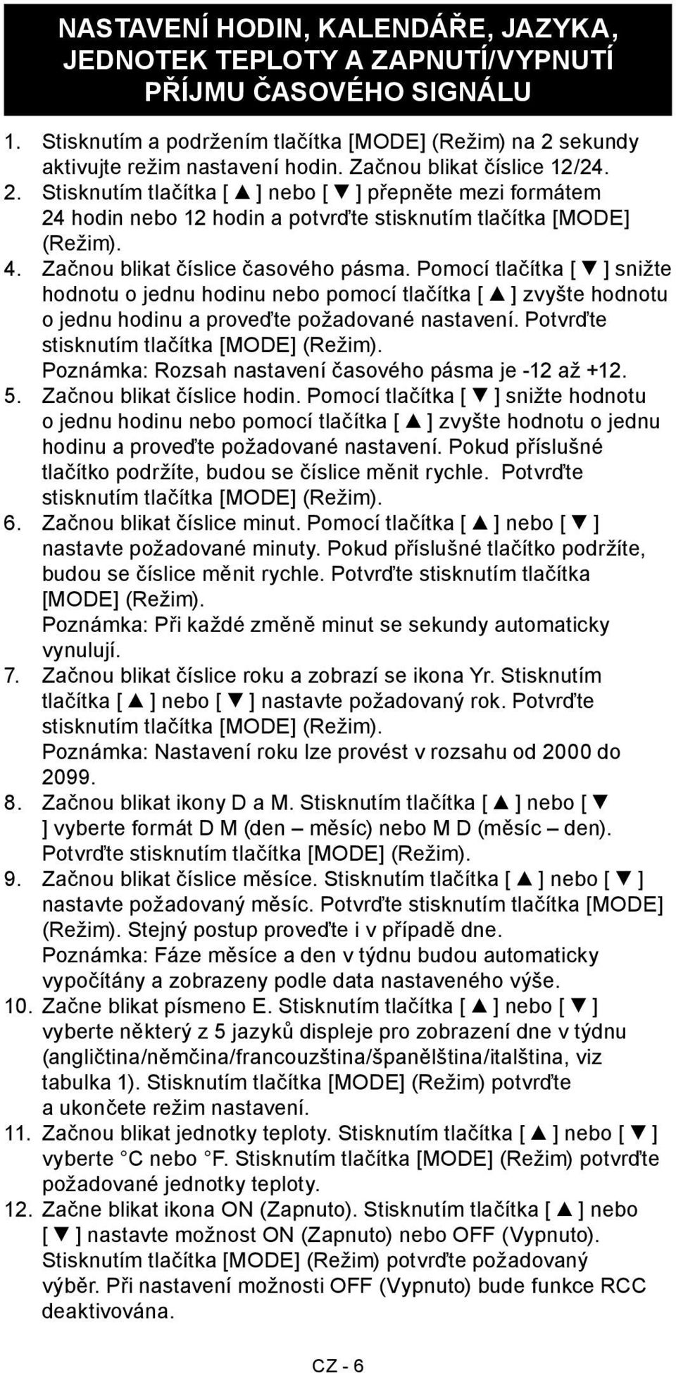 Pomocí tlačítka [ ] snižte hodnotu o jednu hodinu nebo pomocí tlačítka [ ] zvyšte hodnotu o jednu hodinu a proveďte požadované nastavení. Potvrďte stisknutím tlačítka [MODE] (Režim).