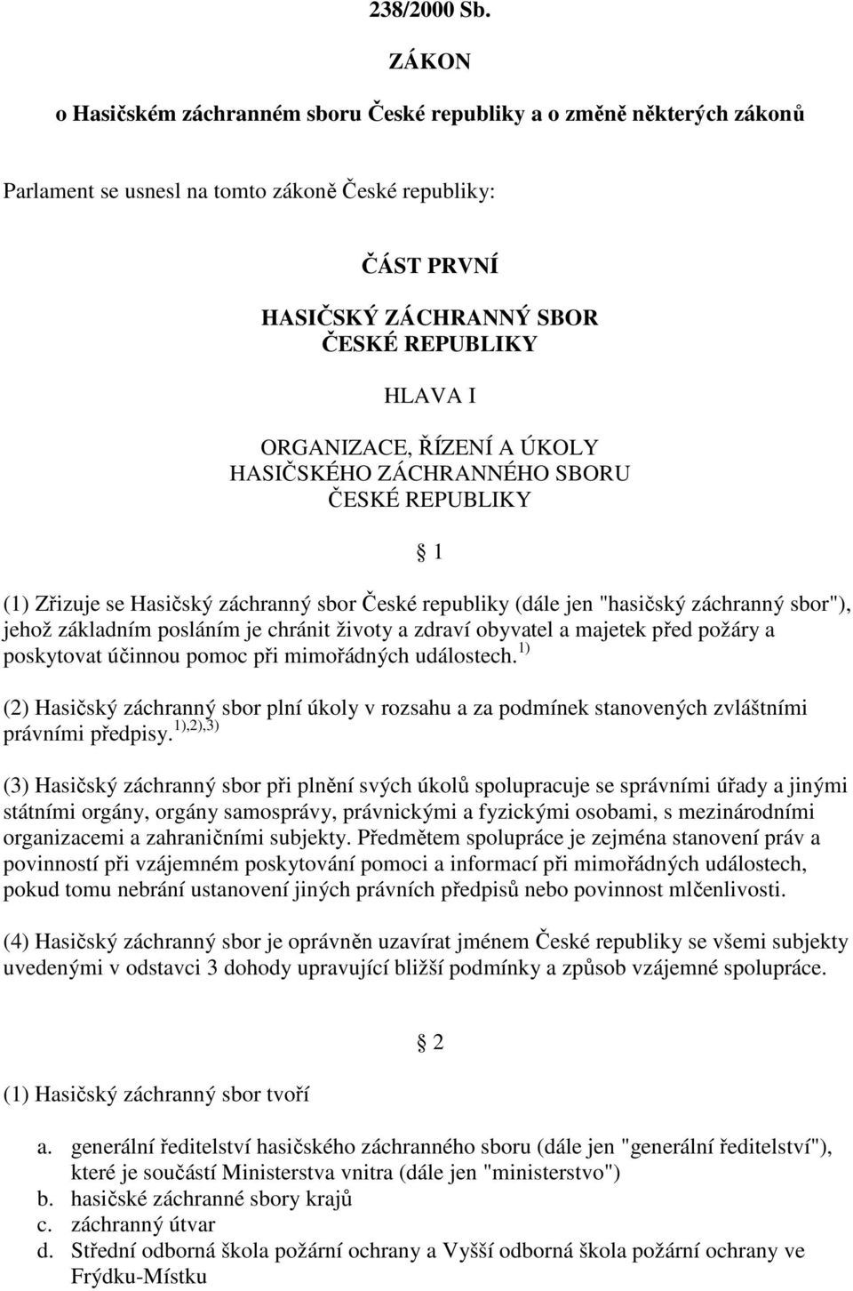 ORGANIZACE, ŘÍZENÍ A ÚKOLY HASIČSKÉHO ZÁCHRANNÉHO SBORU ČESKÉ REPUBLIKY 1 (1) Zřizuje se Hasičský záchranný sbor České republiky (dále jen "hasičský záchranný sbor"), jehož základním posláním je