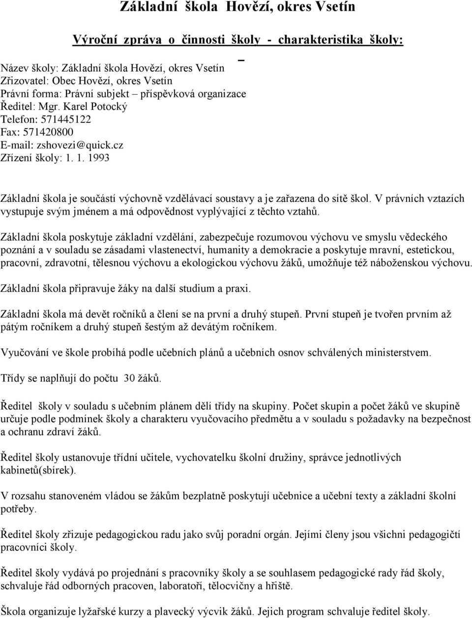 1. 1993 Základní škola je součástí výchovně vzdělávací soustavy a je zařazena do sítě škol. V právních vztazích vystupuje svým jménem a má odpovědnost vyplývající z těchto vztahů.