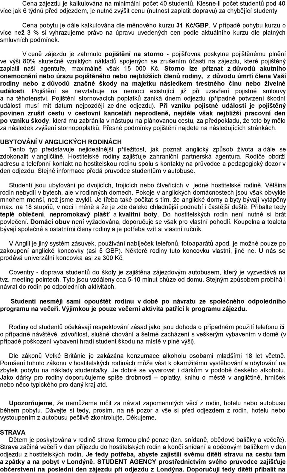 V případě pohybu kurzu o více než 3 % si vyhrazujeme právo na úpravu uvedených cen podle aktuálního kurzu dle platných smluvních podmínek.