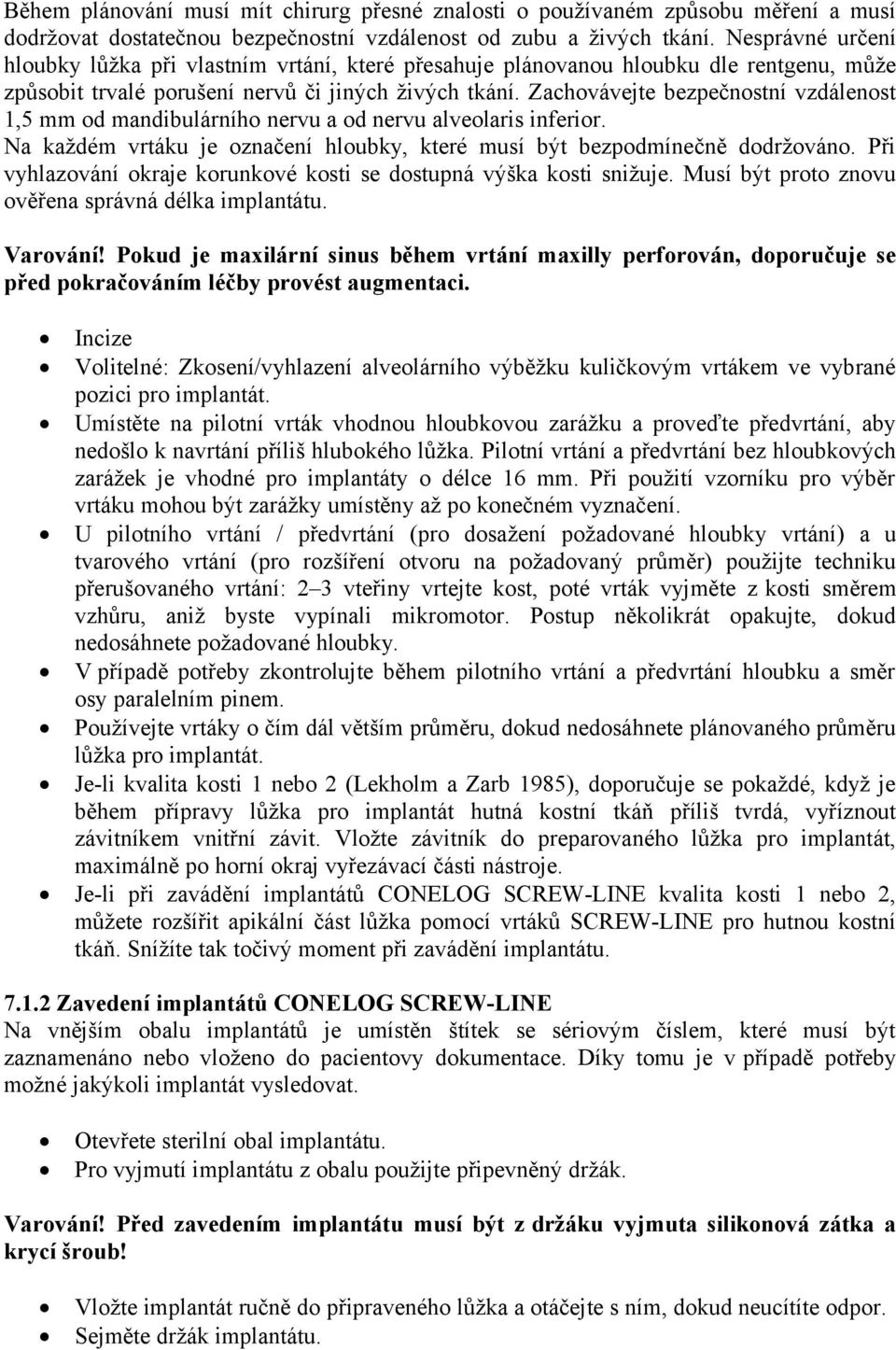 Zachovávejte bezpečnostní vzdálenost 1,5 mm od mandibulárního nervu a od nervu alveolaris inferior. Na každém vrtáku je označení hloubky, které musí být bezpodmínečně dodržováno.