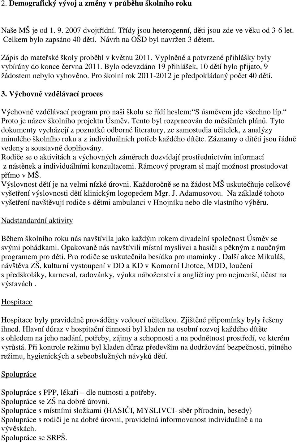 Bylo odevzdáno 19 přihlášek, 10 dětí bylo přijato, 9 žádostem nebylo vyhověno. Pro školní rok 2011-2012 je předpokládaný počet 40 dětí. 3.