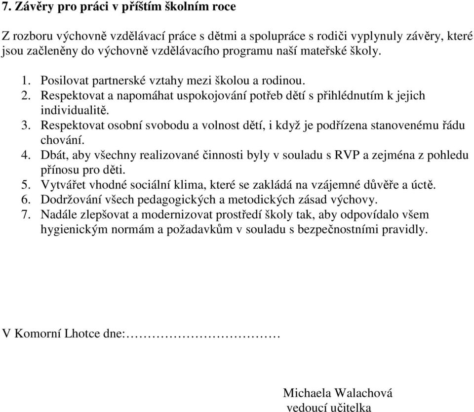 Respektovat osobní svobodu a volnost dětí, i když je podřízena stanovenému řádu chování. 4. Dbát, aby všechny realizované činnosti byly v souladu s RVP a zejména z pohledu přínosu pro děti. 5.