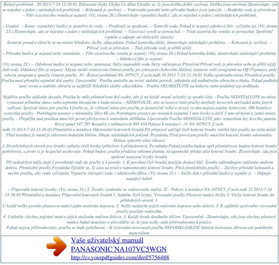 ) Zkontrolujte vypoušticí hadici, zda se nejedná o jeden z následujících problémů. -- Ucpání. -- Konec vypouštěcí hadice je ponořen do vody. -- Prodlouží se spojkami. -- Zamrzlá voda.