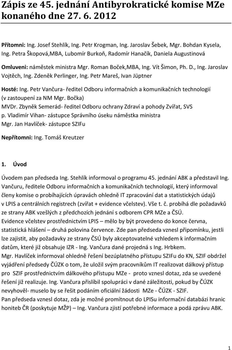Petr Vančura- ředitel Odboru informačních a komunikačních technologií (v zastoupení za NM Mgr. Bočka) MVDr. Zbyněk Semerád- ředitel Odboru ochrany Zdraví a pohody Zvířat, SVS p.