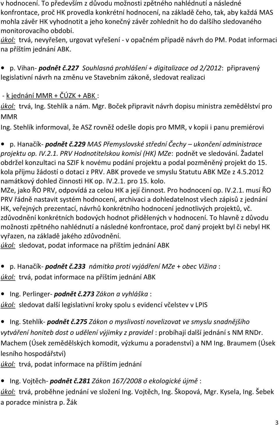 zohlednit ho do dalšího sledovaného monitorovacího období. úkol: trvá, nevyřešen, urgovat vyřešení - v opačném případě návrh do PM. Podat informaci na příštím jednání ABK. p. Vihan- podnět č.