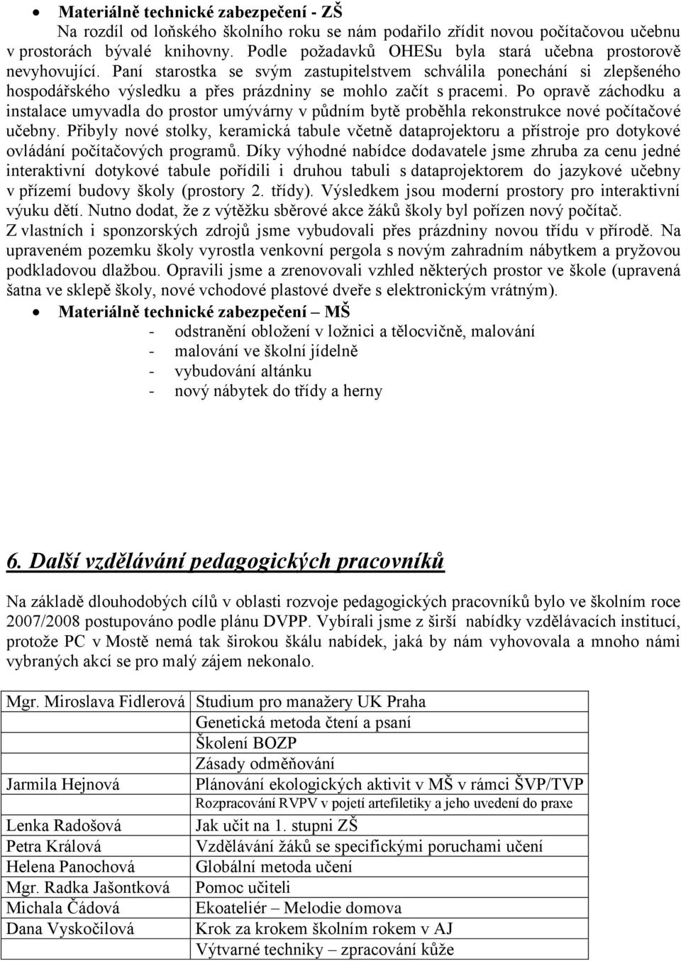 Paní starostka se svým zastupitelstvem schválila ponechání si zlepšeného hospodářského výsledku a přes prázdniny se mohlo začít s pracemi.