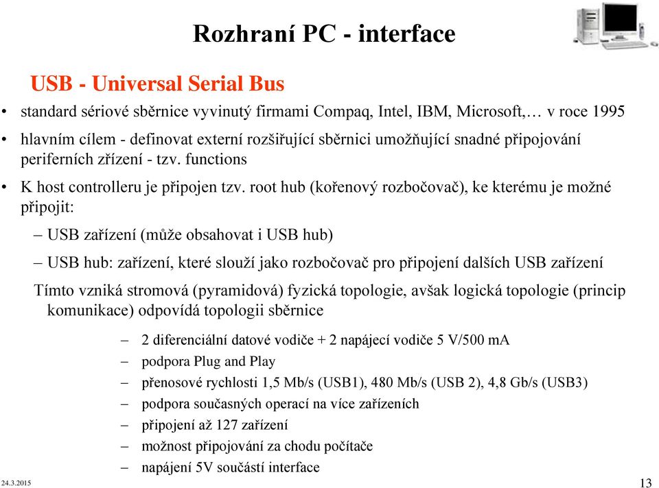 root hub (kořenový rozbočovač), ke kterému je možné připojit: USB zařízení (může obsahovat i USB hub) USB hub: zařízení, které slouží jako rozbočovač pro připojení dalších USB zařízení Tímto vzniká