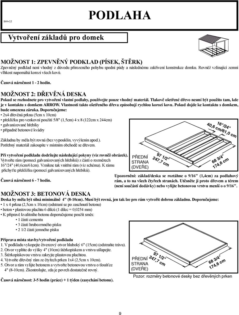 Tlakově ošetřené dřevo nesmí být použito tam, kde je v kontaktu s domkem ARROW. Vlastnosti takto ošetřeného dřeva způsobují rychlou korozi kovu. Pokud dojde ke kontaktu s domkem, bude omezena záruka.