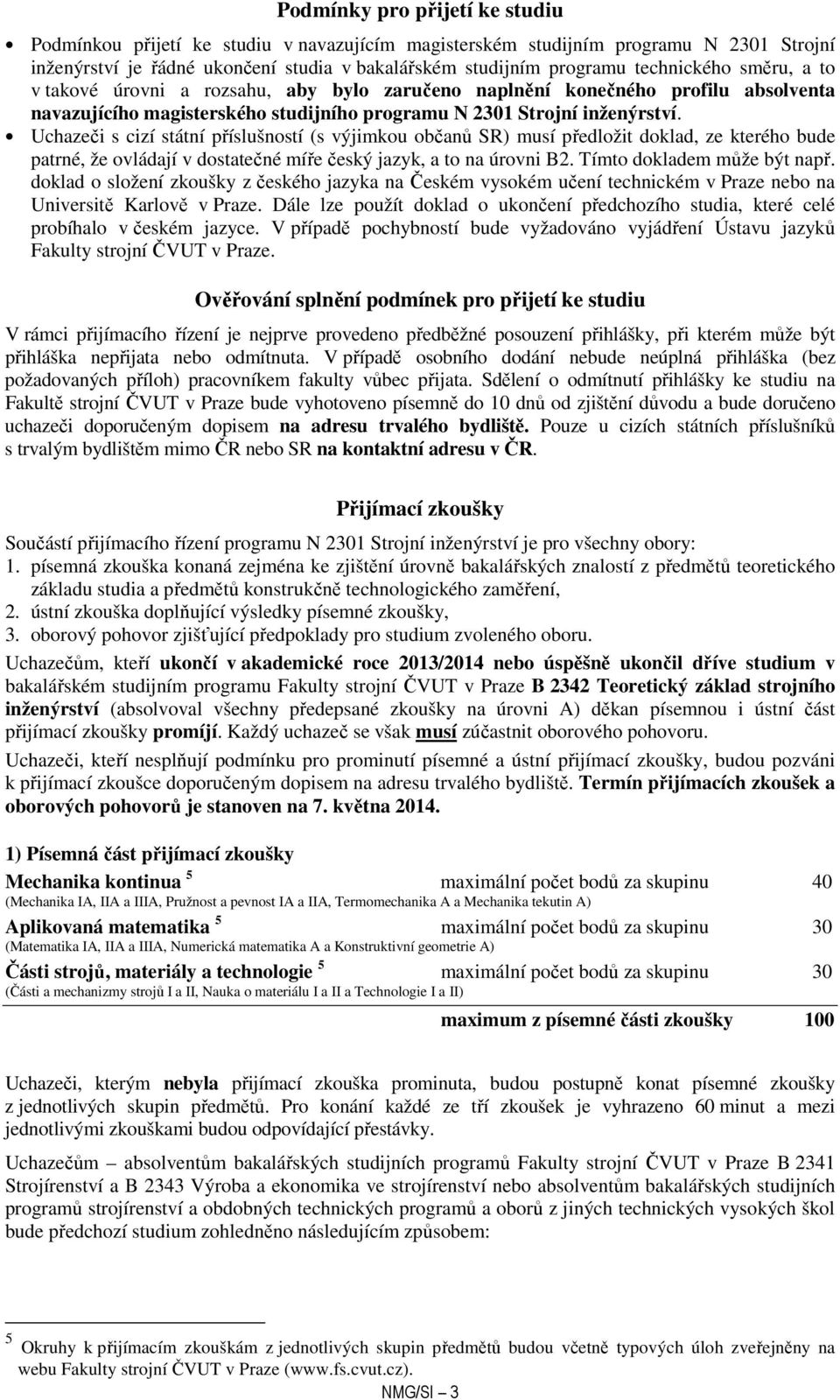 Uchazeči s cizí státní příslušností (s výjimkou občanů SR) musí předložit doklad, ze kterého bude patrné, že ovládají v dostatečné míře český jazyk, a to na úrovni B2. Tímto dokladem může být např.