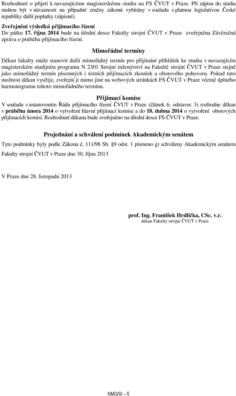 Zveřejnění výsledků přijímacího řízení Do pátku 17. října 2014 bude na úřední desce Fakulty strojní ČVUT v Praze zveřejněna Závěrečná zpráva o průběhu přijímacího řízení.