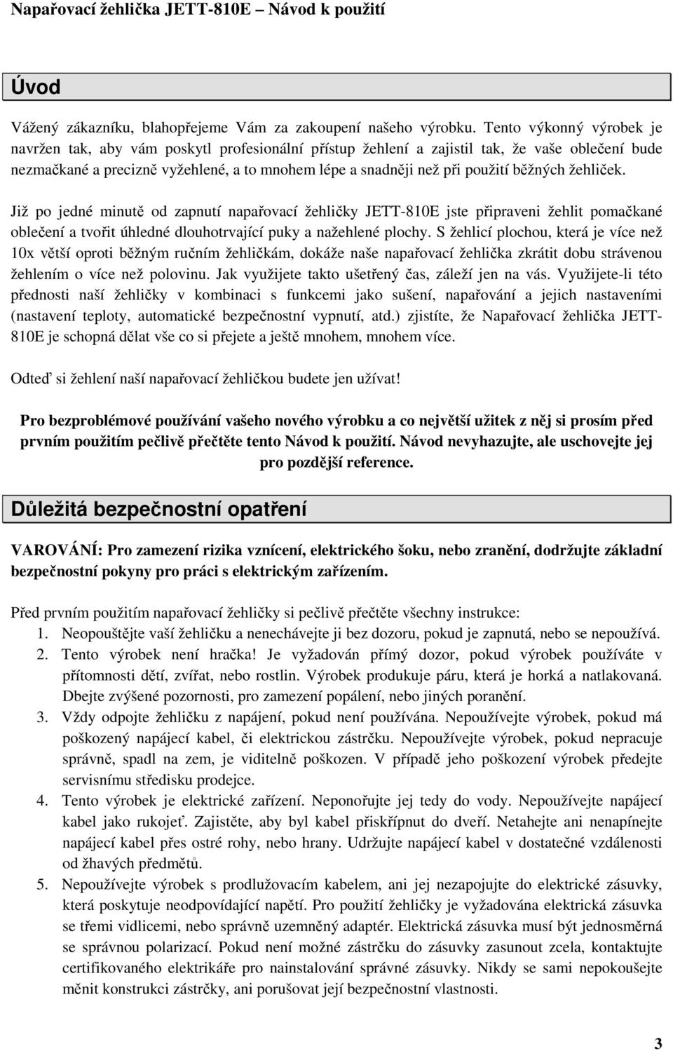 běžných žehliček. Již po jedné minutě od zapnutí napařovací žehličky JETT-810E jste připraveni žehlit pomačkané oblečení a tvořit úhledné dlouhotrvající puky a nažehlené plochy.