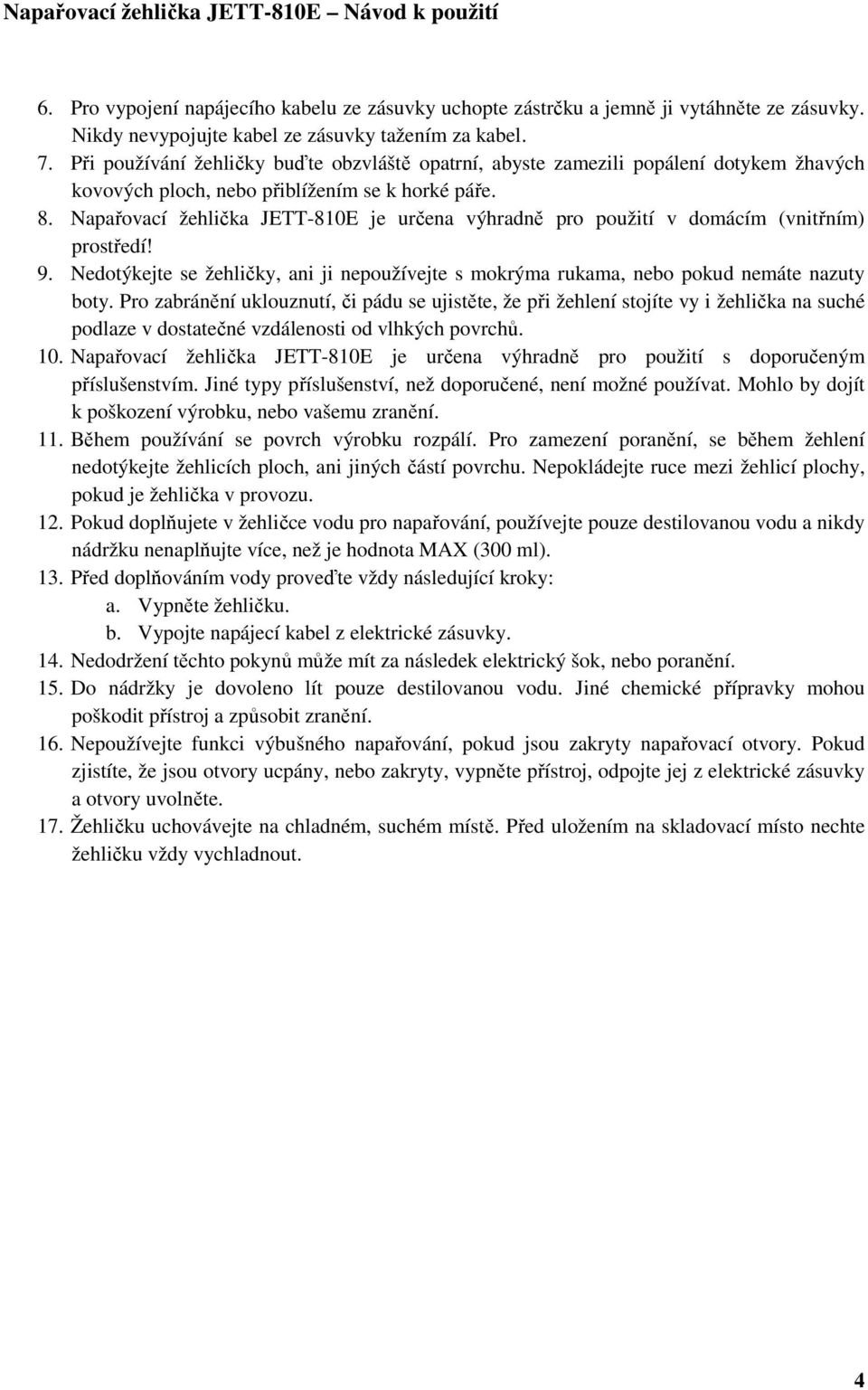 Napařovací žehlička JETT-810E je určena výhradně pro použití v domácím (vnitřním) prostředí! 9. Nedotýkejte se žehličky, ani ji nepoužívejte s mokrýma rukama, nebo pokud nemáte nazuty boty.