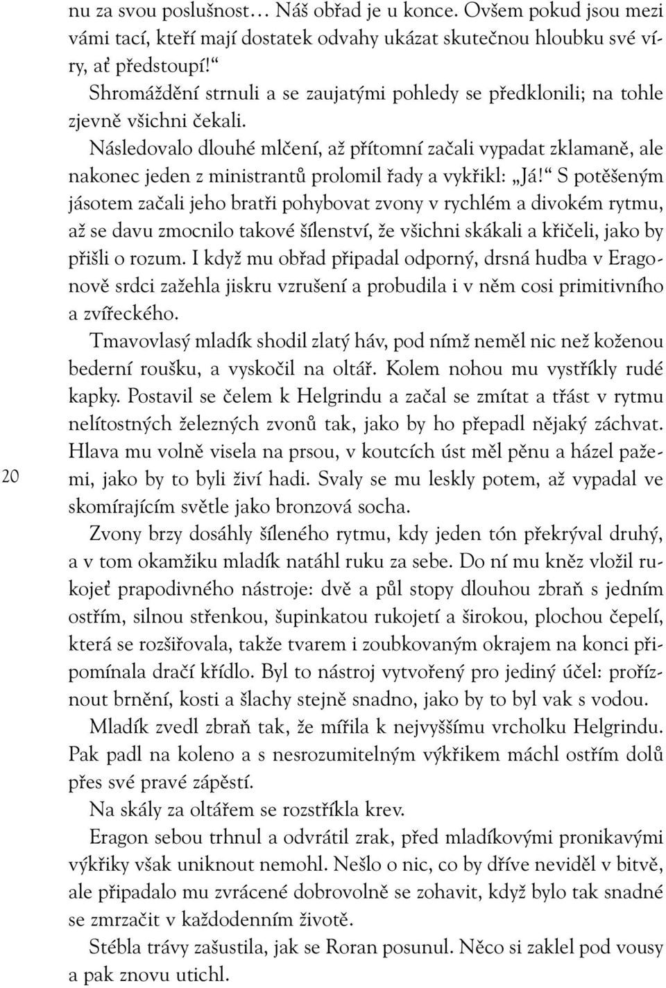 Následovalo dlouhé mlčení, až přítomní začali vypadat zklamaně, ale nakonec jeden z ministrantů prolomil řady a vykřikl: Já!