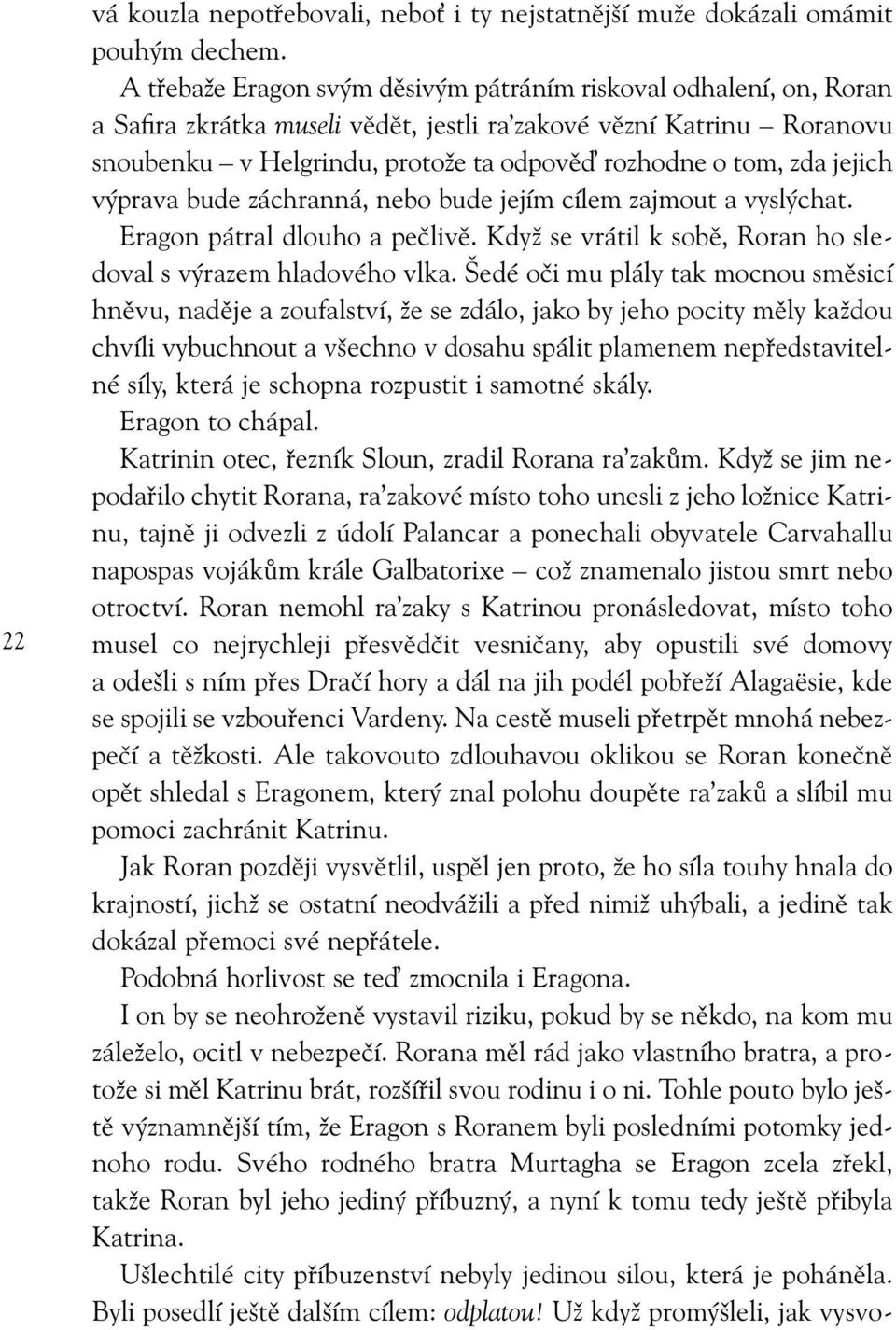 jejich výprava bude záchranná, nebo bude jejím cílem zajmout a vyslýchat. Eragon pátral dlouho a pečlivě. Když se vrátil k sobě, Roran ho sledoval s výrazem hladového vlka.