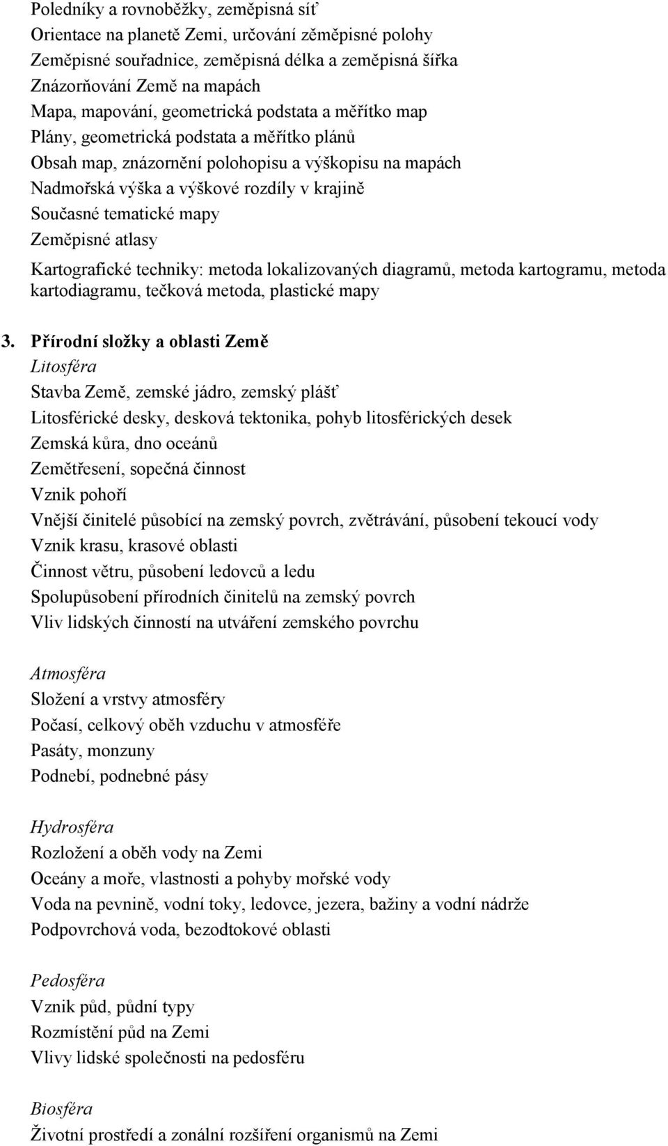 mapy Zeměpisné atlasy Kartografické techniky: metoda lokalizovaných diagramů, metoda kartogramu, metoda kartodiagramu, tečková metoda, plastické mapy 3.