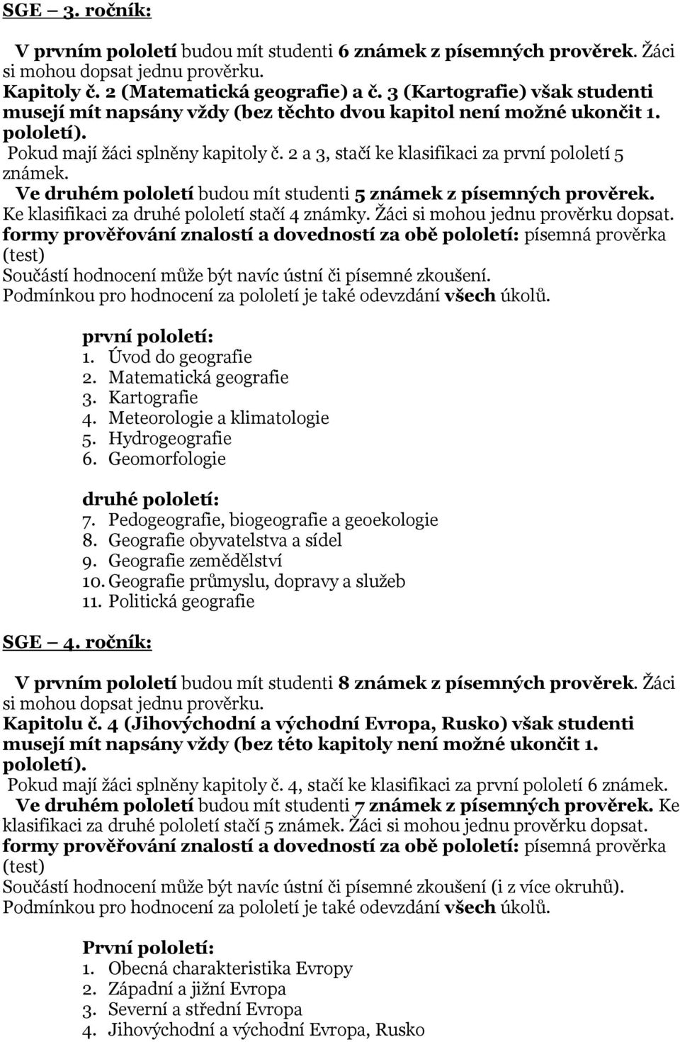 2 a 3, stačí ke klasifikaci za první pololetí 5 známek. Ve druhém pololetí budou mít studenti 5 známek z písemných prověrek. Ke klasifikaci za druhé pololetí stačí 4 známky.