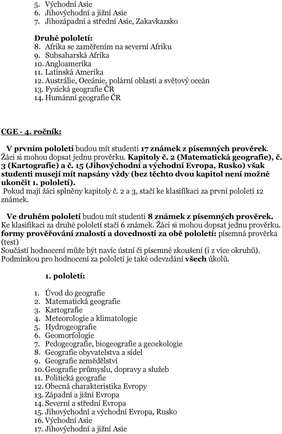 ročník: V prvním pololetí budou mít studenti 17 známek z písemných prověrek. Žáci si mohou dopsat jednu prověrku. Kapitoly č. 2 (Matematická geografie), č. 3 (Kartografie) a č.