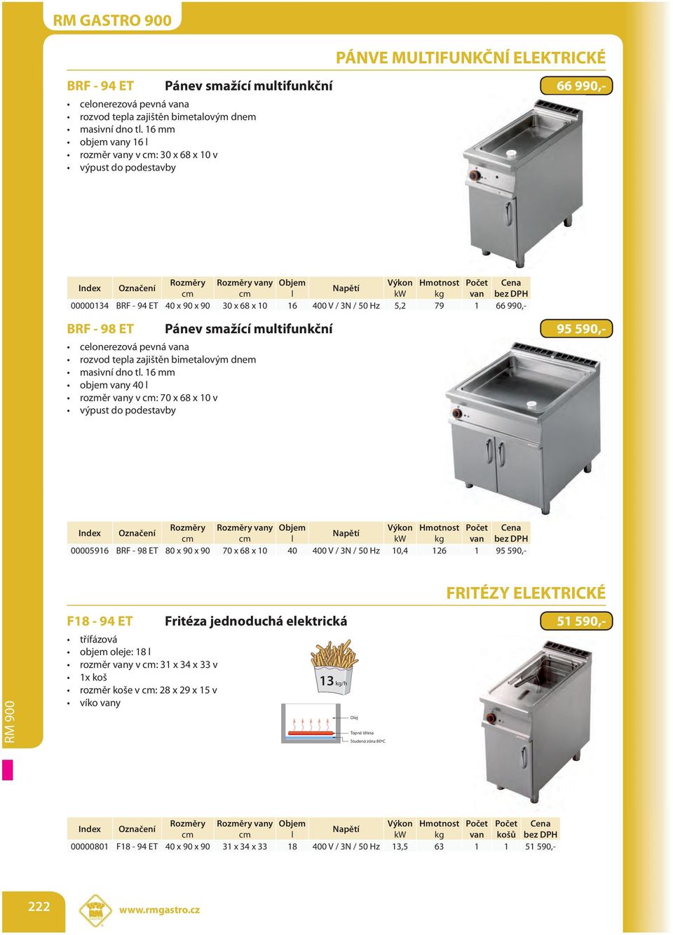 celonerezová pevná vana rozvod tepla zajištěn bimetalovým dnem objem vany 40 l rozměr vany v : 70 x 68 x 10 v výpust do podestavby vany Objem Výkon Hmotnost Počet l kw kg van 00005916 BRF - 98 ET 80