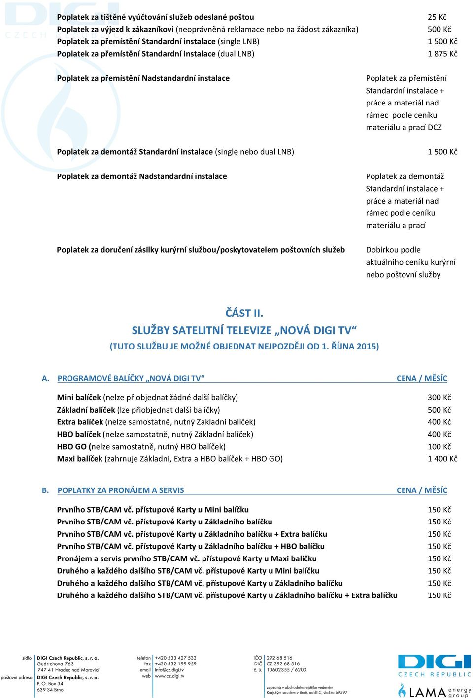 instalace (single nebo dual LNB) Poplatek za demontáž Nadstandardní instalace Poplatek za demontáž materiálu a prací Poplatek za doručení zásilky kurýrní službou/poskytovatelem poštovních služeb