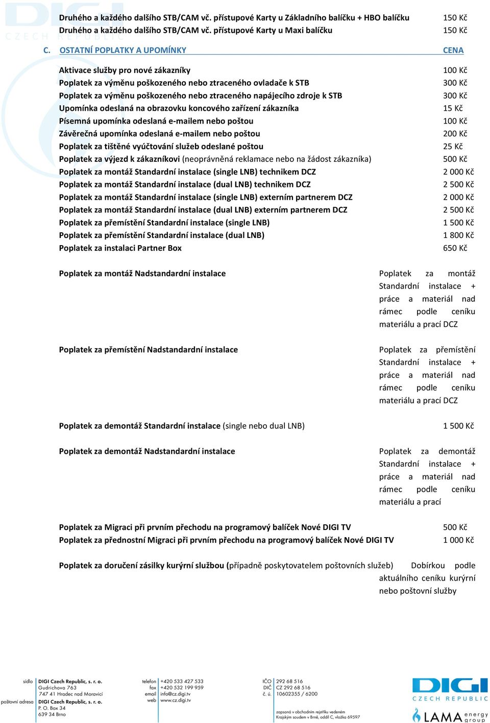 STB Upomínka odeslaná na obrazovku koncového zařízení zákazníka Písemná upomínka odeslaná e- mailem nebo poštou Závěrečná upomínka odeslaná e- mailem nebo poštou Poplatek za tištěné vyúčtování služeb