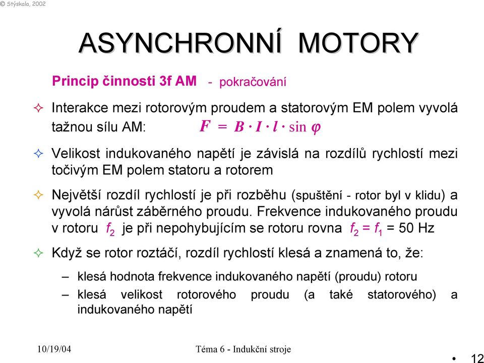 Největší rozdíl rychlostí je při rozběhu (spuštění - rotor byl v klidu) a vyvolá nárůst záběrného proudu.
